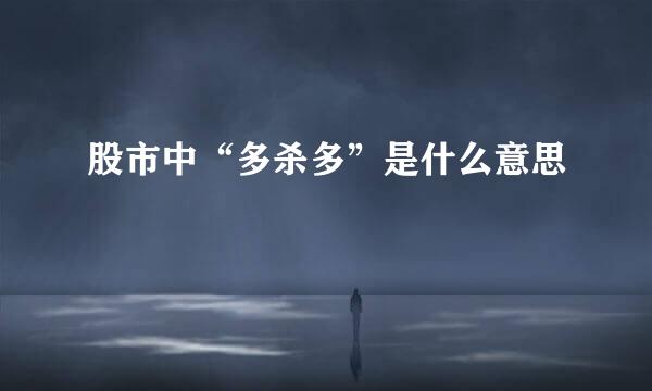 股市中“多杀多”是什么意思