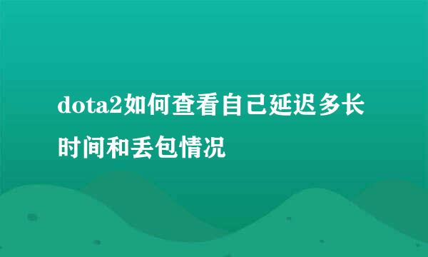 dota2如何查看自己延迟多长时间和丢包情况