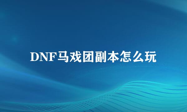 DNF马戏团副本怎么玩