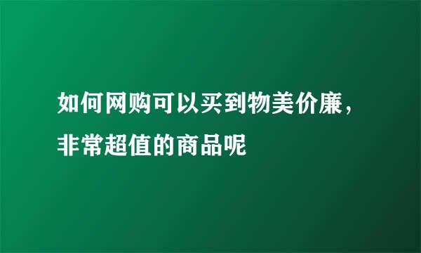 如何网购可以买到物美价廉，非常超值的商品呢