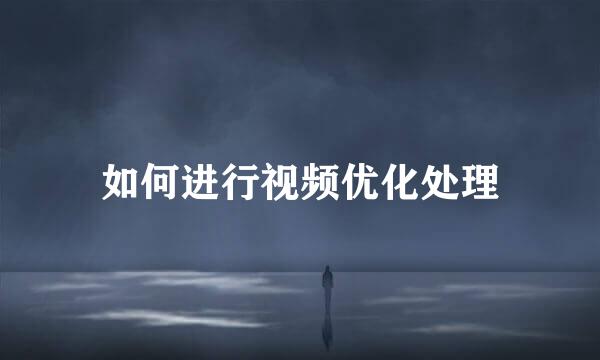 如何进行视频优化处理