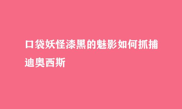 口袋妖怪漆黑的魅影如何抓捕迪奥西斯