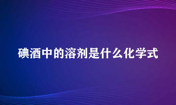 碘酒中的溶剂是什么化学式