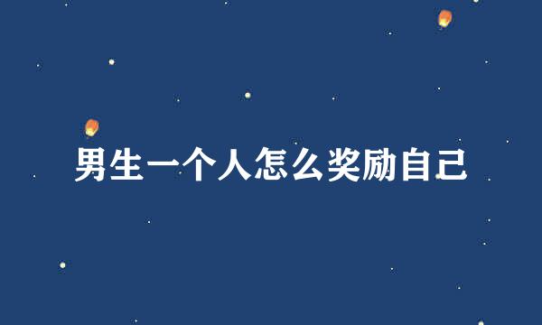 男生一个人怎么奖励自己