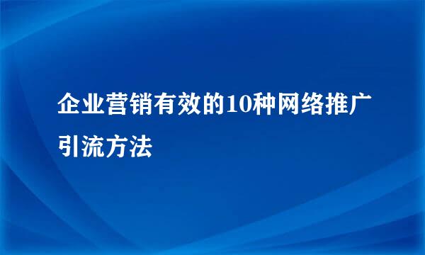企业营销有效的10种网络推广引流方法