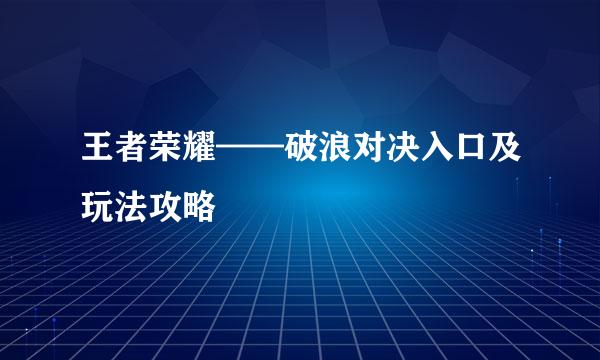 王者荣耀——破浪对决入口及玩法攻略