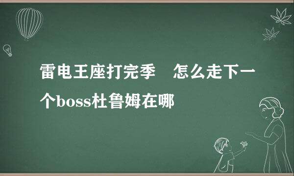 雷电王座打完季鹍怎么走下一个boss杜鲁姆在哪