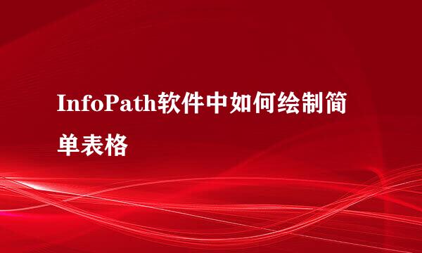 InfoPath软件中如何绘制简单表格