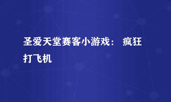 圣爱天堂赛客小游戏： 疯狂打飞机
