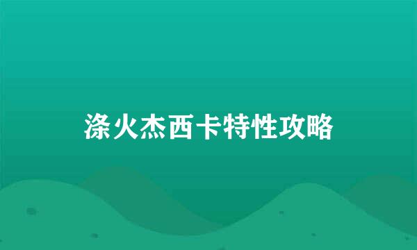 涤火杰西卡特性攻略