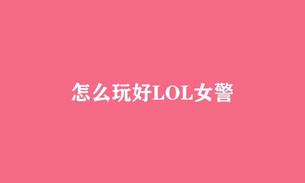 怎么玩好LOL女警