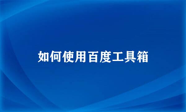 如何使用百度工具箱
