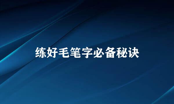 练好毛笔字必备秘诀