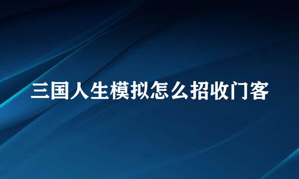 三国人生模拟怎么招收门客