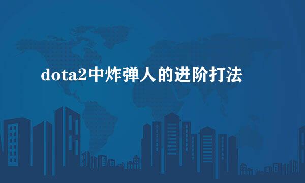 dota2中炸弹人的进阶打法