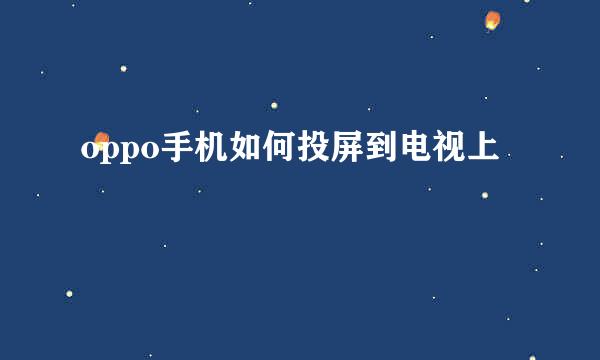 oppo手机如何投屏到电视上