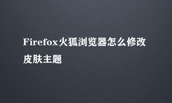Firefox火狐浏览器怎么修改皮肤主题