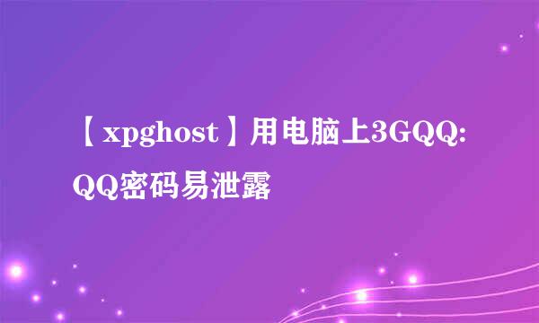 【xpghost】用电脑上3GQQ:QQ密码易泄露