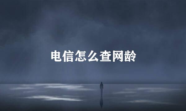 电信怎么查网龄