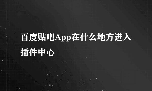 百度贴吧App在什么地方进入插件中心