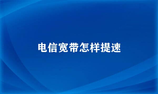 电信宽带怎样提速