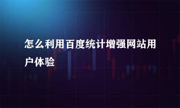 怎么利用百度统计增强网站用户体验