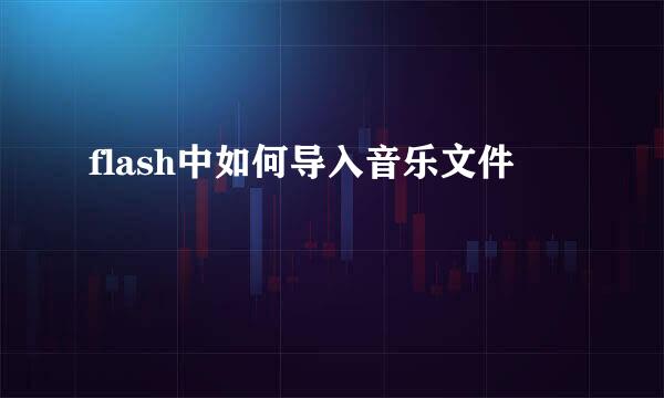 flash中如何导入音乐文件