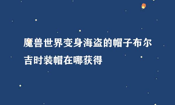 魔兽世界变身海盗的帽子布尔吉时装帽在哪获得