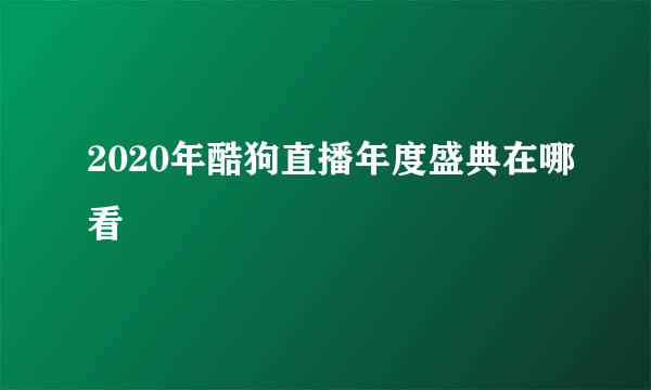2020年酷狗直播年度盛典在哪看