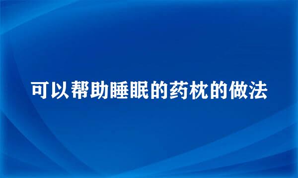 可以帮助睡眠的药枕的做法