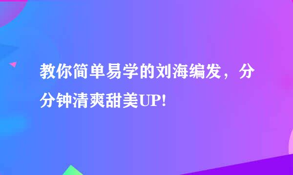 教你简单易学的刘海编发，分分钟清爽甜美UP!