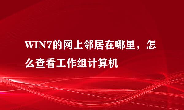 WIN7的网上邻居在哪里，怎么查看工作组计算机