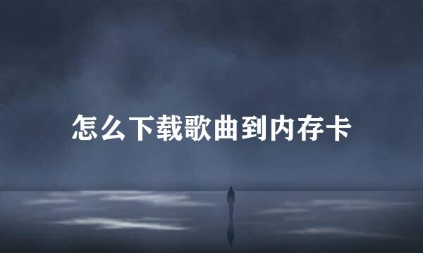 怎么下载歌曲到内存卡
