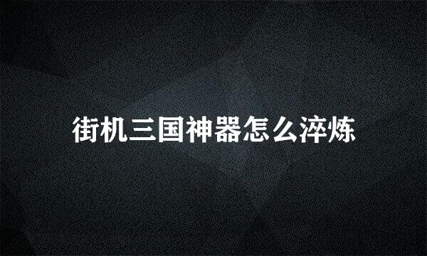街机三国神器怎么淬炼