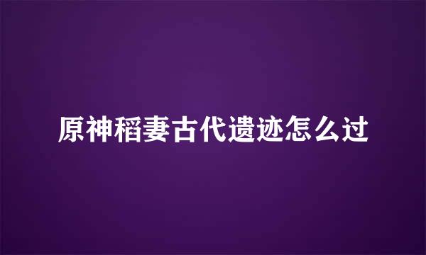 原神稻妻古代遗迹怎么过