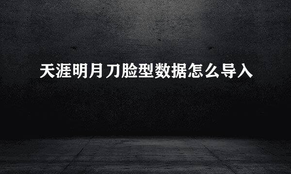 天涯明月刀脸型数据怎么导入