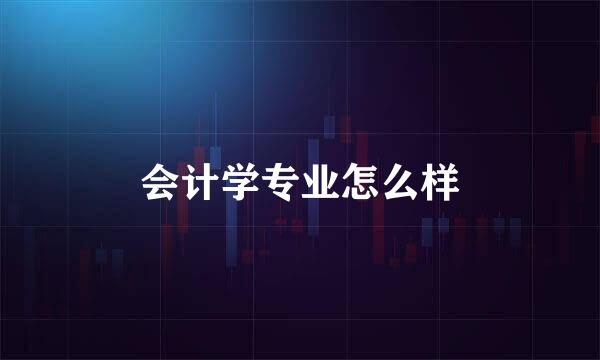 会计学专业怎么样