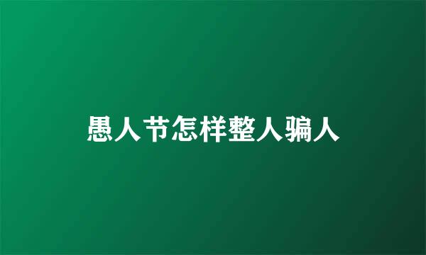 愚人节怎样整人骗人