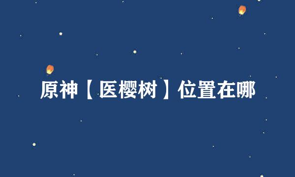 原神【医樱树】位置在哪