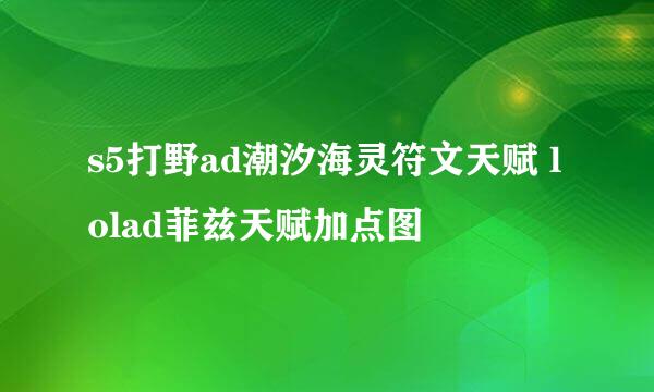 s5打野ad潮汐海灵符文天赋 lolad菲兹天赋加点图