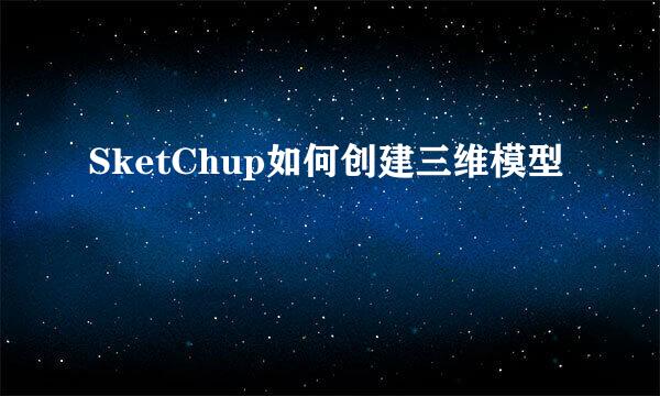 SketChup如何创建三维模型