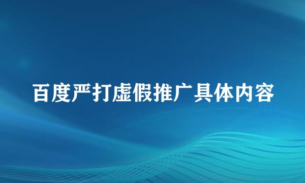 百度严打虚假推广具体内容