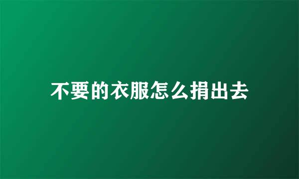 不要的衣服怎么捐出去