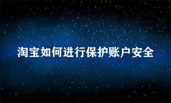 淘宝如何进行保护账户安全