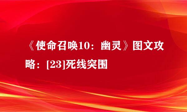 《使命召唤10：幽灵》图文攻略：[23]死线突围