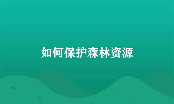 如何保护森林资源