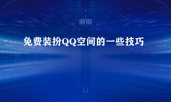 免费装扮QQ空间的一些技巧