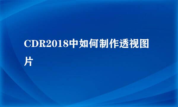 CDR2018中如何制作透视图片