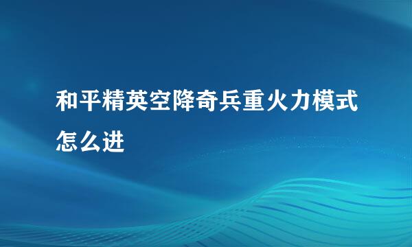 和平精英空降奇兵重火力模式怎么进
