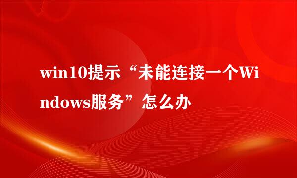 win10提示“未能连接一个Windows服务”怎么办